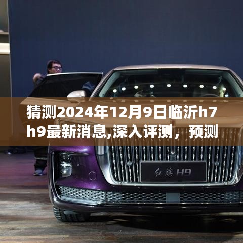 独家解读，预测临沂H7H9在2024年12月9日的最新动态、特性、用户体验与目标用户群体深度分析