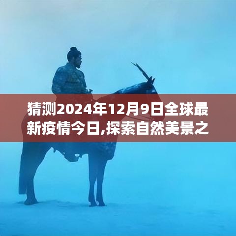 全球疫情最新动态与探索自然美景之旅，疫情后的新世界在2024年12月9日的平静启程