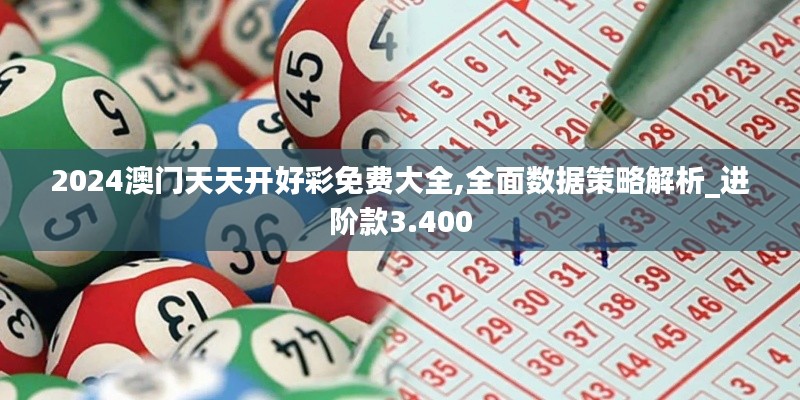 2024澳门天天开好彩免费大全,全面数据策略解析_进阶款3.400