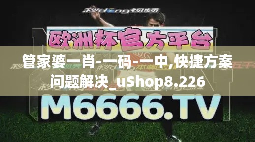 管家婆一肖-一码-一中,快捷方案问题解决_uShop8.226