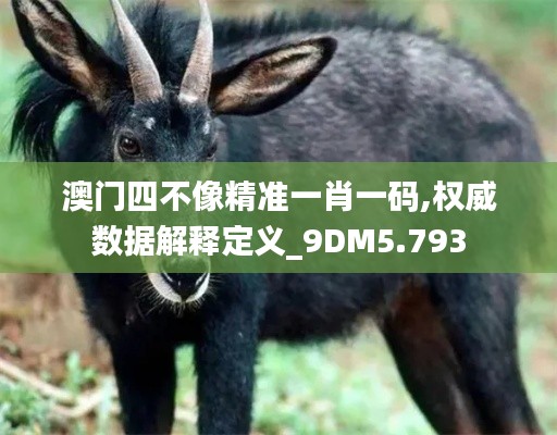 澳门四不像精准一肖一码,权威数据解释定义_9DM5.793