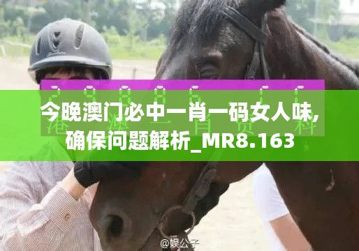 今晚澳门必中一肖一码女人味,确保问题解析_MR8.163