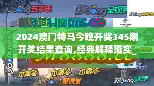 2024澳门特马今晚开奖345期开奖结果查询,经典解释落实_冒险版9.340