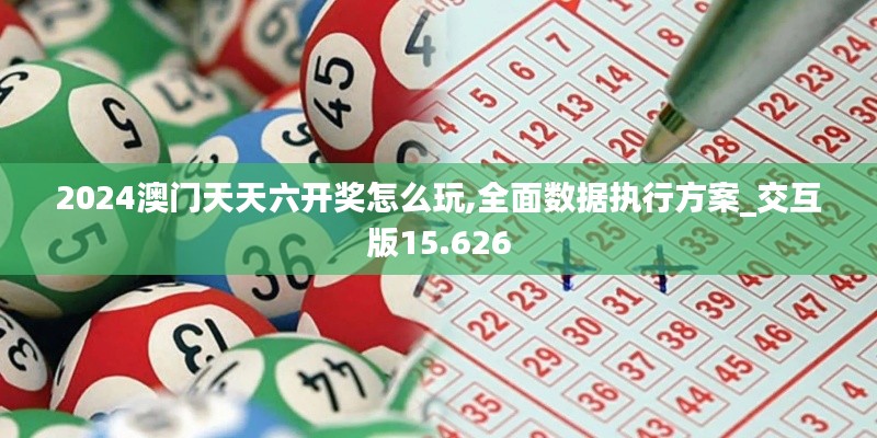 2024澳门天天六开奖怎么玩,全面数据执行方案_交互版15.626