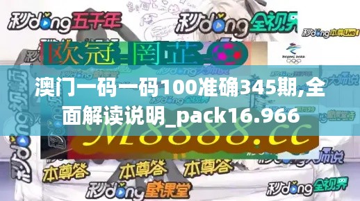 澳门一码一码100准确345期,全面解读说明_pack16.966