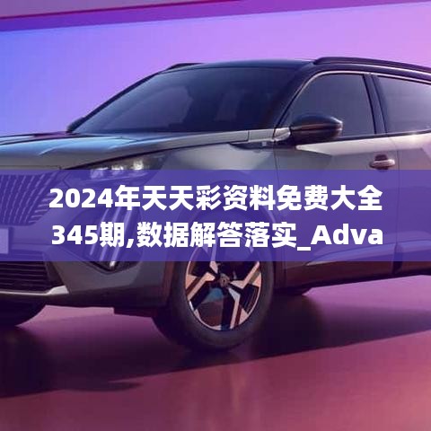 2024年天天彩资料免费大全345期,数据解答落实_Advanced10.885