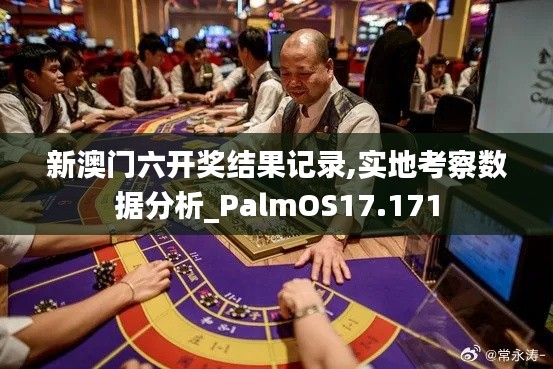 新澳门六开奖结果记录,实地考察数据分析_PalmOS17.171