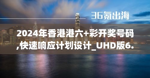 2024年香港港六+彩开奖号码,快速响应计划设计_UHD版6.344