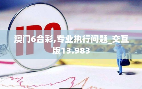 澳门6合彩,专业执行问题_交互版13.983