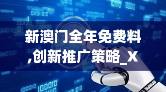 新澳门全年免费料,创新推广策略_XP11.315