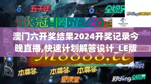 澳门六开奖结果2024开奖记录今晚直播,快速计划解答设计_LE版10.944