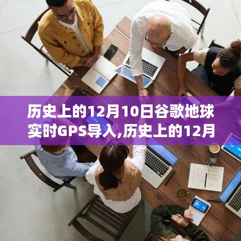 历史上的12月10日，谷歌地球实时GPS导入技术的里程碑事件回顾