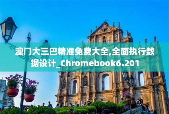 澳门大三巴精准免费大全,全面执行数据设计_Chromebook6.201