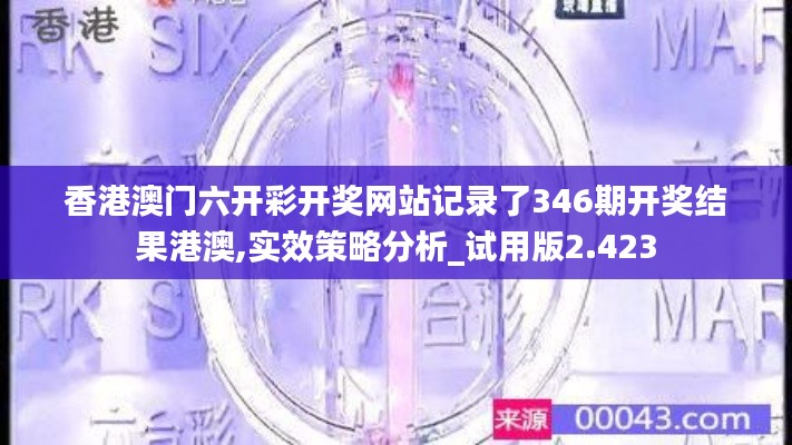 香港澳门六开彩开奖网站记录了346期开奖结果港澳,实效策略分析_试用版2.423