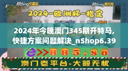 2024年今晚澳门345期开特马,快捷方案问题解决_nShop6.393