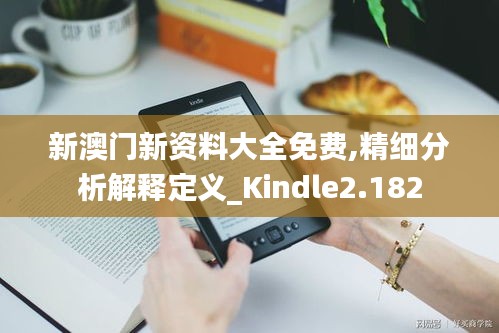 新澳门新资料大全免费,精细分析解释定义_Kindle2.182