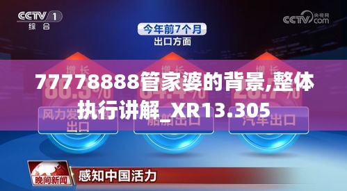 77778888管家婆的背景,整体执行讲解_XR13.305