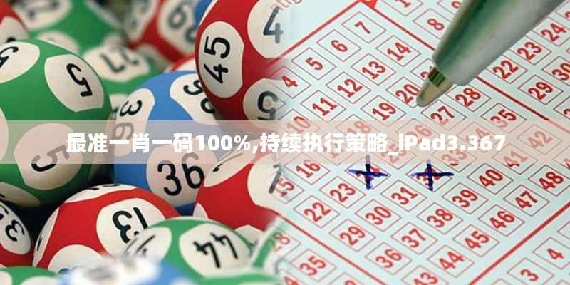 最准一肖一码100%,持续执行策略_iPad3.367