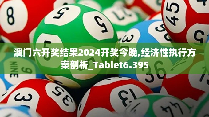 澳门六开奖结果2024开奖今晚,经济性执行方案剖析_Tablet6.395