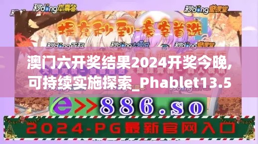 澳门六开奖结果2024开奖今晚,可持续实施探索_Phablet13.557