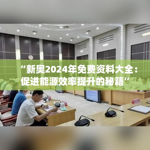 “新奥2024年免费资料大全：促进能源效率提升的秘籍”