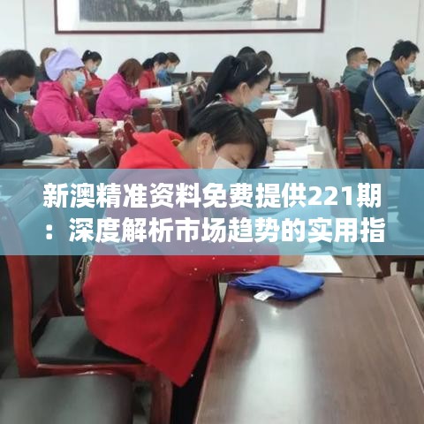 新澳精准资料免费提供221期：深度解析市场趋势的实用指南