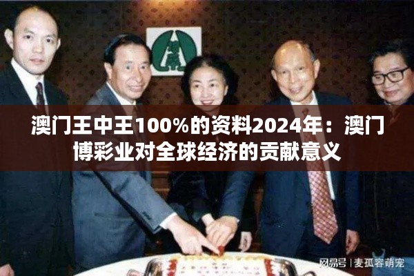 澳门王中王100%的资料2024年：澳门博彩业对全球经济的贡献意义