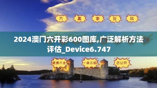 2024澳门六开彩600图库,广泛解析方法评估_Device6.747