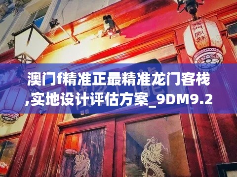 澳门f精准正最精准龙门客栈,实地设计评估方案_9DM9.245