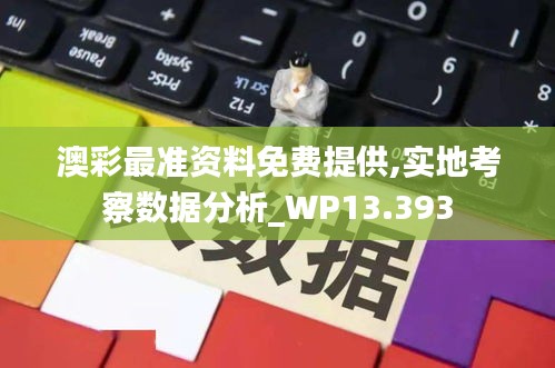 澳彩最准资料免费提供,实地考察数据分析_WP13.393