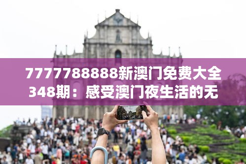 7777788888新澳门免费大全348期：感受澳门夜生活的无限魅力