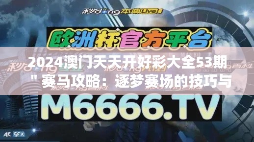 2024澳门天天开好彩大全53期＂赛马攻略：逐梦赛场的技巧与智慧