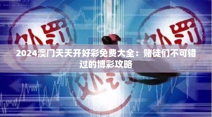 2024澳门天天开好彩免费大全：赌徒们不可错过的博彩攻略