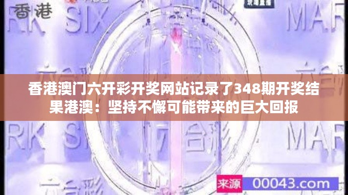 香港澳门六开彩开奖网站记录了348期开奖结果港澳：坚持不懈可能带来的巨大回报