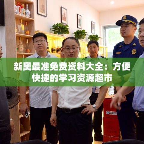 新奥最准免费资料大全：方便快捷的学习资源超市