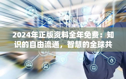 2024年正版资料全年免费：知识的自由流通，智慧的全球共享