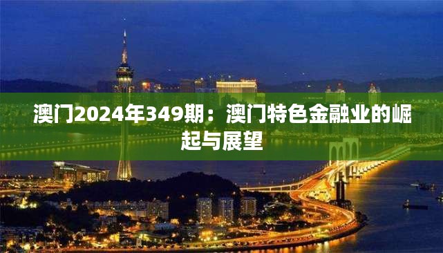 澳门2024年349期：澳门特色金融业的崛起与展望