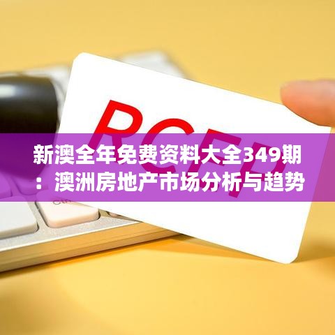 新澳全年免费资料大全349期：澳洲房地产市场分析与趋势预判