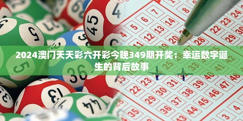 2024澳门天天彩六开彩今晚349期开奖：幸运数字诞生的背后故事