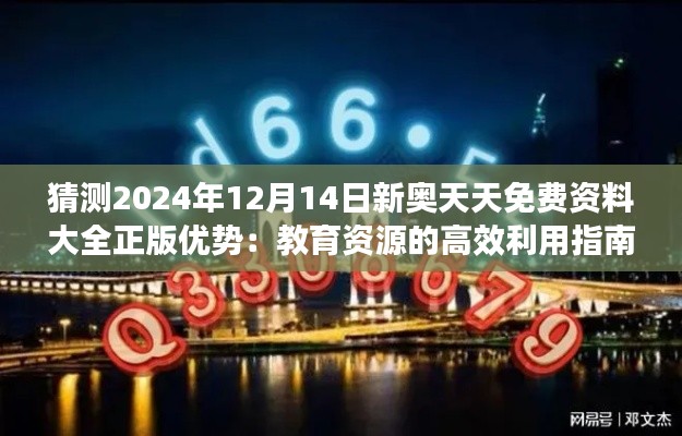 猜测2024年12月14日新奥天天免费资料大全正版优势：教育资源的高效利用指南