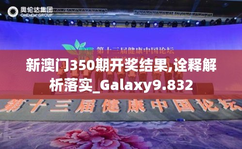 新澳门350期开奖结果,诠释解析落实_Galaxy9.832