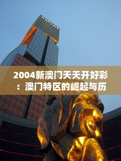 2004新澳门天天开好彩：澳门特区的崛起与历史新篇章