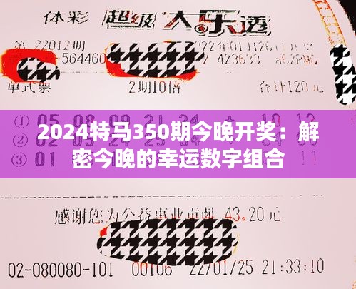 2024特马350期今晚开奖：解密今晚的幸运数字组合