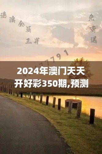 2024年澳门天天开好彩350期,预测解答解释落实_pro3.848