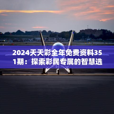 2024天天彩全年免费资料351期：探索彩民专属的智慧选号秘籍