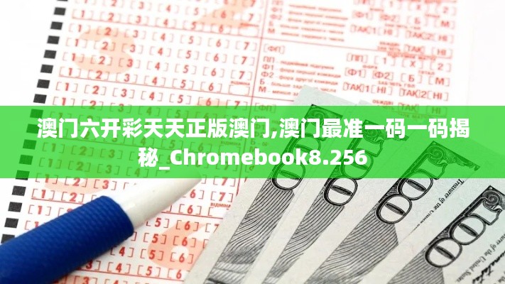 澳门六开彩天天正版澳门,澳门最准一码一码揭秘_Chromebook8.256