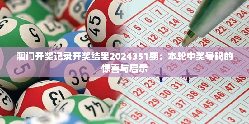 澳门开奖记录开奖结果2024351期：本轮中奖号码的惊喜与启示