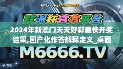 2024年新澳门夭夭好彩最快开奖结果,国产化作答解释定义_桌面款16.812