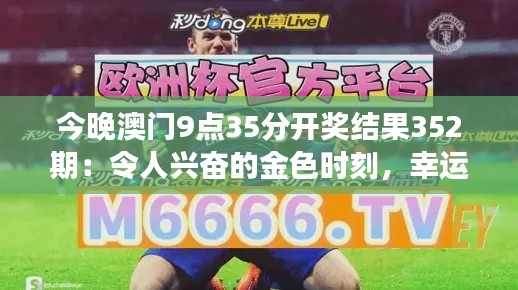 今晚澳门9点35分开奖结果352期：令人兴奋的金色时刻，幸运女神的低语