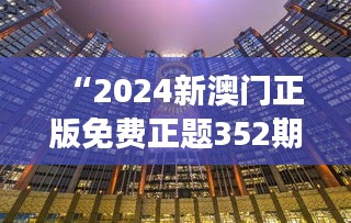 “2024新澳门正版免费正题352期：洞悉未来澳门娱乐业的发展与变革”